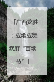 广西龙胜：载歌载舞欢度“苗歌节”