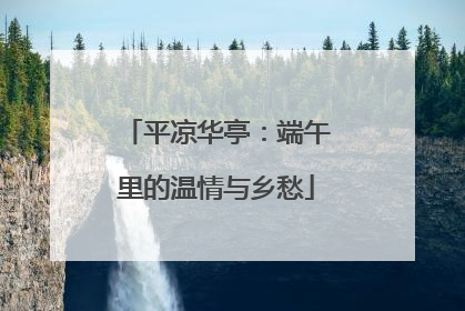平凉华亭：端午里的温情与乡愁