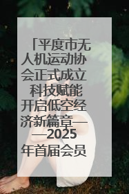 平度市无人机运动协会正式成立 科技赋能开启低空经济新篇章——2025年首届会员大会暨无人机应用发展论坛成功举办