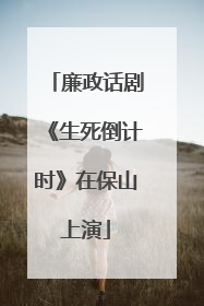 廉政话剧《生死倒计时》在保山上演
