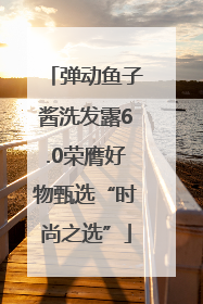 弹动鱼子酱洗发露6.0荣膺好物甄选“时尚之选”