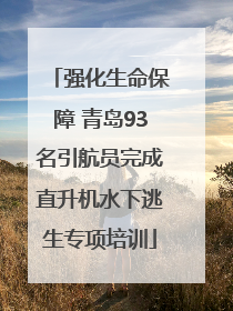 强化生命保障 青岛93名引航员完成直升机水下逃生专项培训