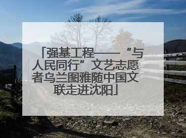 强基工程——“与人民同行”文艺志愿者乌兰图雅随中国文联走进沈阳