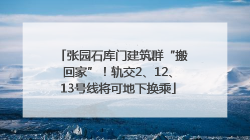 张园石库门建筑群“搬回家”！轨交2、12、13号线将可地下换乘