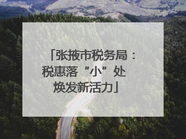 张掖市税务局：税惠落“小”处 焕发新活力