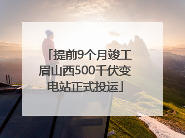 提前9个月竣工 眉山西500千伏变电站正式投运