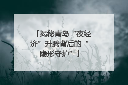 揭秘青岛“夜经济”升腾背后的“隐形守护”