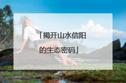 揭开山水信阳的生态密码