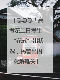 急急急！高考第二日考生“花式”出状况，民警出招化解难关