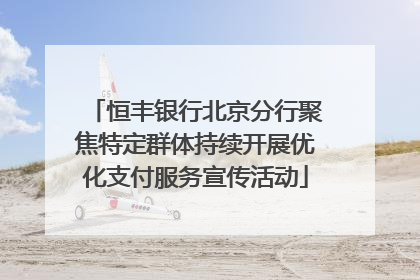 恒丰银行北京分行聚焦特定群体持续开展优化支付服务宣传活动