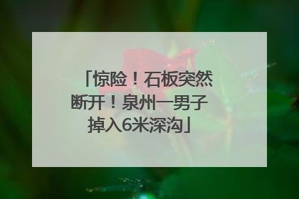 惊险！石板突然断开！泉州一男子掉入6米深沟