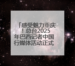 感受魅力重庆！总台2025年巴西记者中国行媒体活动正式启动