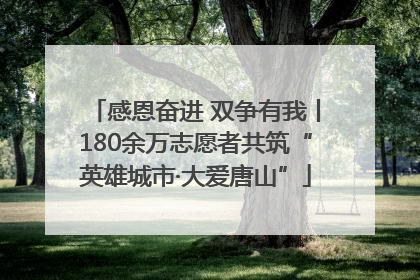 感恩奋进 双争有我丨180余万志愿者共筑“英雄城市·大爱唐山”