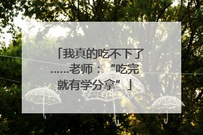 我真的吃不下了……老师：“吃完就有学分拿”