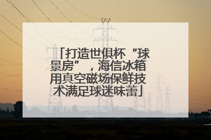 打造世俱杯“球景房”，海信冰箱用真空磁场保鲜技术满足球迷味蕾