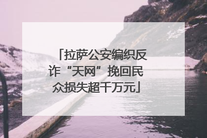 拉萨公安编织反诈“天网”挽回民众损失超千万元