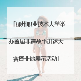 柳州职业技术大学举办首届非遗故事讲述大赛暨非遗展示活动