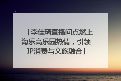 李佳琦直播间点燃上海乐高乐园热情，引领IP消费与文旅融合
