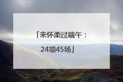 来怀柔过端午：24项45场