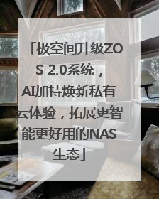 极空间升级ZOS 2.0系统，AI加持焕新私有云体验，拓展更智能更好用的NAS生态