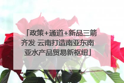 政策+通道+新品三箭齐发 云南打造南亚东南亚水产品贸易新枢纽