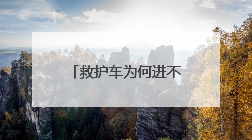 救护车为何进不了小区？内蒙古扎鲁特旗：查清症结扫除应急车辆“卡杆”障碍