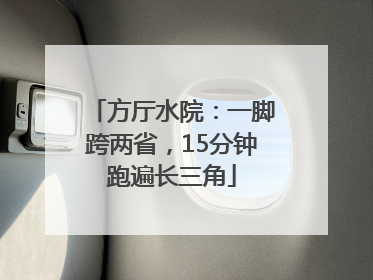 方厅水院：一脚跨两省，15分钟跑遍长三角