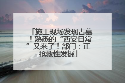 施工现场发现古墓！熟悉的“西安日常”又来了！部门：正抢救性发掘