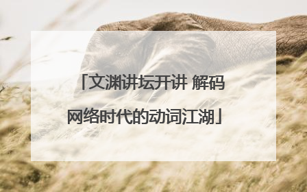 文渊讲坛开讲 解码网络时代的动词江湖