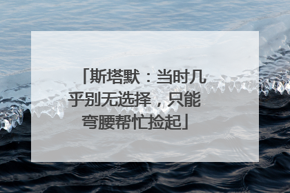 斯塔默：当时几乎别无选择，只能弯腰帮忙捡起