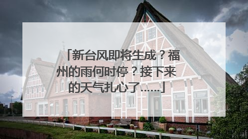 新台风即将生成？福州的雨何时停？接下来的天气扎心了……