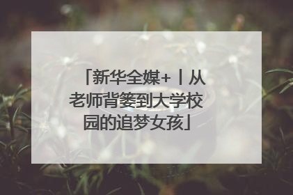 新华全媒+丨从老师背篓到大学校园的追梦女孩
