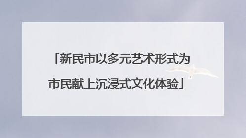 新民市以多元艺术形式为市民献上沉浸式文化体验