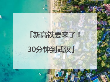 新高铁要来了！30分钟到武汉