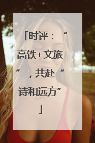 时评：“高铁+文旅”，共赴“诗和远方”