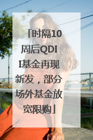 时隔10周后QDII基金再现新发，部分场外基金放宽限购