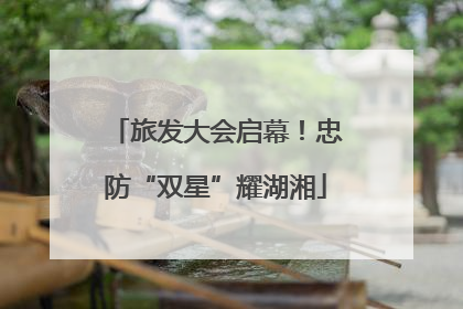 旅发大会启幕！忠防“双星”耀湖湘