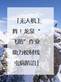 无人机上阵！龙泉“飞防”作业助力松材线虫病防治