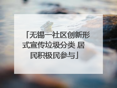 无锡一社区创新形式宣传垃圾分类 居民积极民参与
