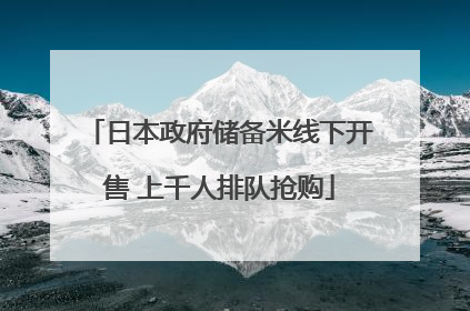 日本政府储备米线下开售 上千人排队抢购