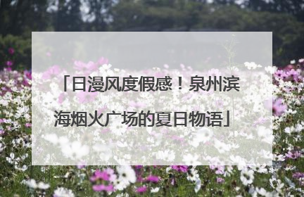 日漫风度假感！泉州滨海烟火广场的夏日物语