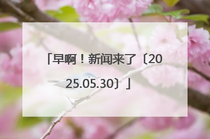 早啊！新闻来了〔2025.05.30〕