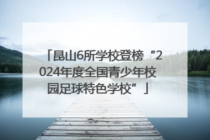 昆山6所学校登榜“2024年度全国青少年校园足球特色学校”