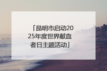昆明市启动2025年度世界献血者日主题活动