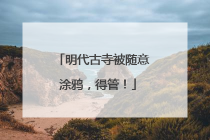 明代古寺被随意涂鸦，得管！