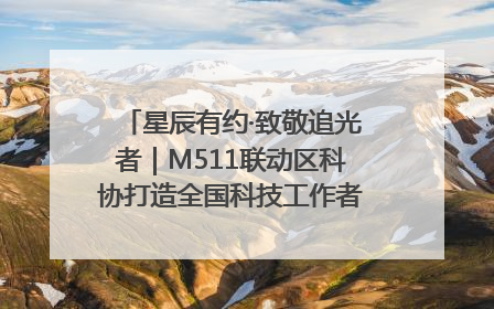 星辰有约·致敬追光者｜M511联动区科协打造全国科技工作者日主题科普活动