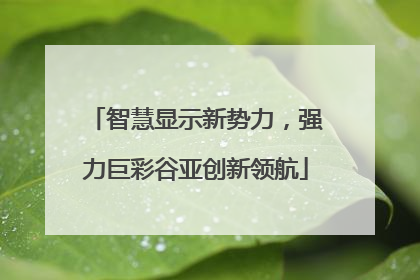 智慧显示新势力，强力巨彩谷亚创新领航
