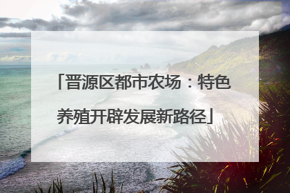 晋源区都市农场：特色养殖开辟发展新路径