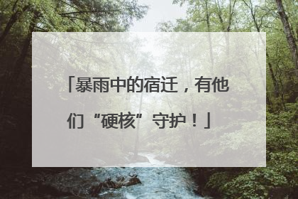 暴雨中的宿迁，有他们“硬核”守护！
