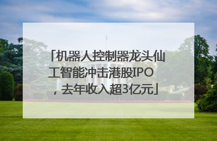 机器人控制器龙头仙工智能冲击港股IPO，去年收入超3亿元